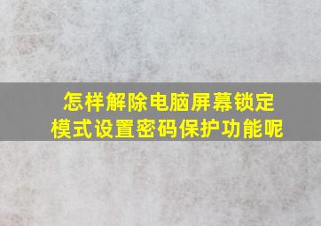 怎样解除电脑屏幕锁定模式设置密码保护功能呢