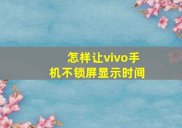 怎样让vivo手机不锁屏显示时间