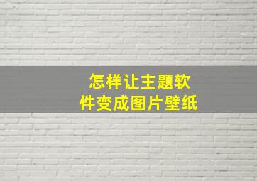 怎样让主题软件变成图片壁纸