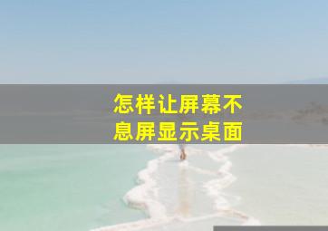 怎样让屏幕不息屏显示桌面