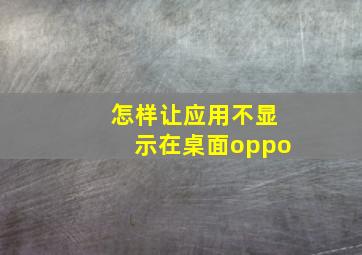 怎样让应用不显示在桌面oppo