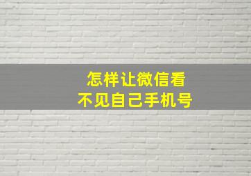 怎样让微信看不见自己手机号