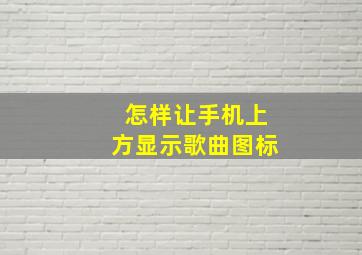 怎样让手机上方显示歌曲图标