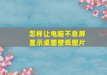 怎样让电脑不息屏显示桌面壁纸图片