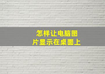 怎样让电脑图片显示在桌面上