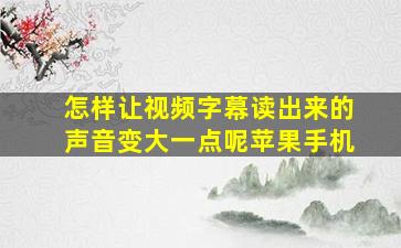 怎样让视频字幕读出来的声音变大一点呢苹果手机