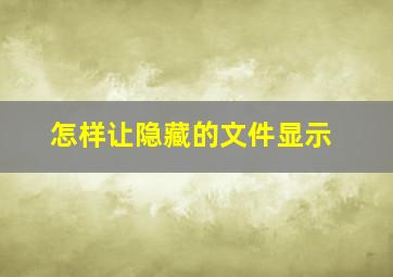 怎样让隐藏的文件显示