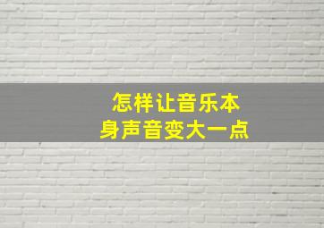 怎样让音乐本身声音变大一点