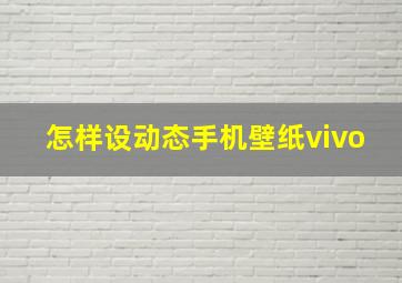 怎样设动态手机壁纸vivo