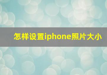 怎样设置iphone照片大小