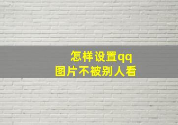 怎样设置qq图片不被别人看