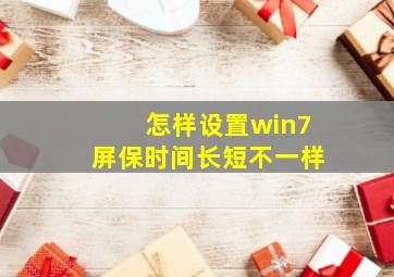 怎样设置win7屏保时间长短不一样