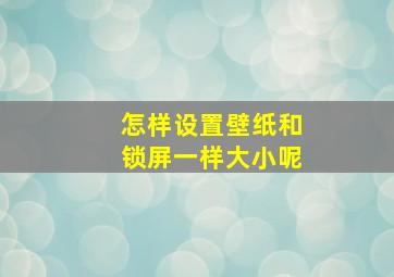 怎样设置壁纸和锁屏一样大小呢