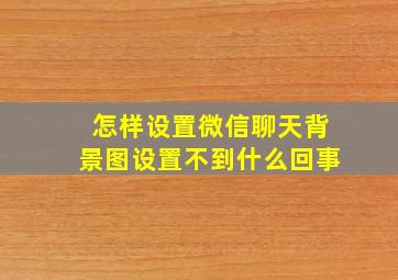 怎样设置微信聊天背景图设置不到什么回事