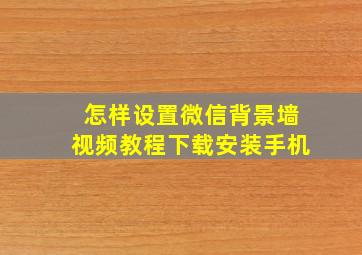 怎样设置微信背景墙视频教程下载安装手机