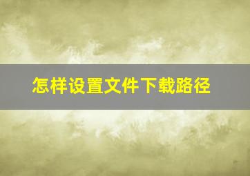 怎样设置文件下载路径