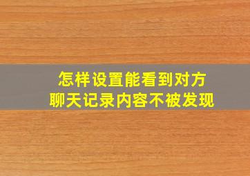 怎样设置能看到对方聊天记录内容不被发现