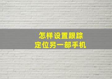 怎样设置跟踪定位另一部手机