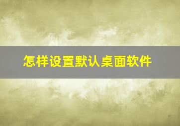 怎样设置默认桌面软件