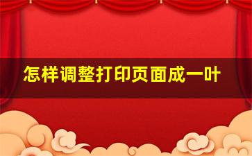 怎样调整打印页面成一叶