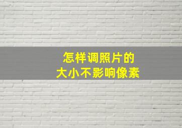 怎样调照片的大小不影响像素