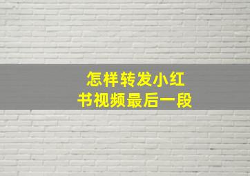 怎样转发小红书视频最后一段