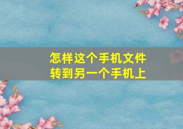 怎样这个手机文件转到另一个手机上