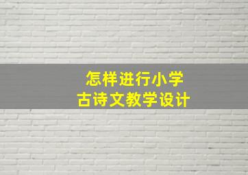 怎样进行小学古诗文教学设计