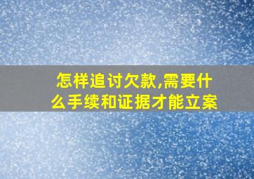 怎样追讨欠款,需要什么手续和证据才能立案