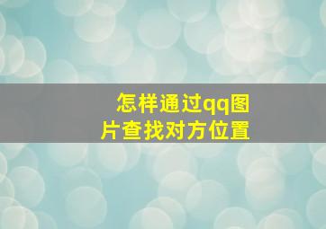 怎样通过qq图片查找对方位置