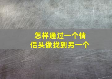 怎样通过一个情侣头像找到另一个