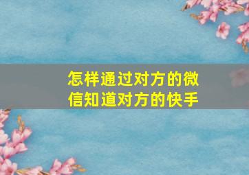 怎样通过对方的微信知道对方的快手