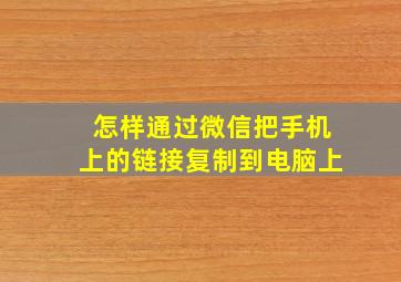 怎样通过微信把手机上的链接复制到电脑上