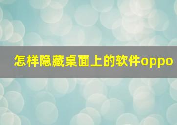 怎样隐藏桌面上的软件oppo