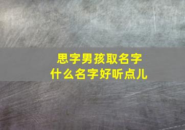 思字男孩取名字什么名字好听点儿