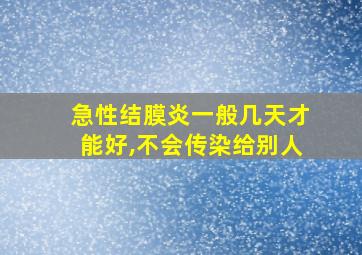 急性结膜炎一般几天才能好,不会传染给别人