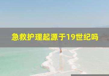 急救护理起源于19世纪吗