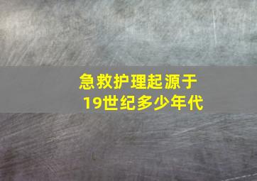 急救护理起源于19世纪多少年代