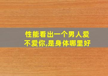 性能看出一个男人爱不爱你,是身体哪里好