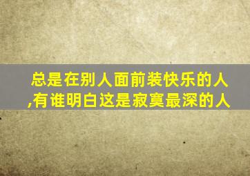 总是在别人面前装快乐的人,有谁明白这是寂寞最深的人