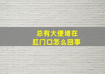 总有大便堵在肛门口怎么回事