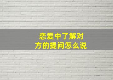 恋爱中了解对方的提问怎么说