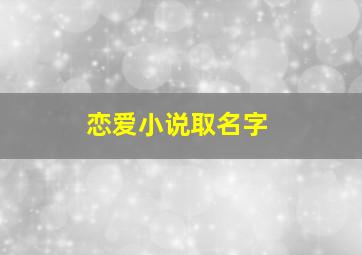 恋爱小说取名字