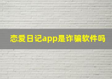 恋爱日记app是诈骗软件吗