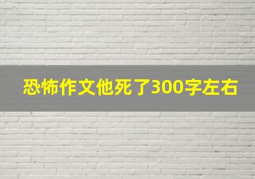 恐怖作文他死了300字左右