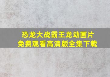 恐龙大战霸王龙动画片免费观看高清版全集下载