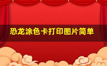 恐龙涂色卡打印图片简单