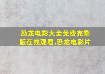 恐龙电影大全免费完整版在线观看,恐龙电影片