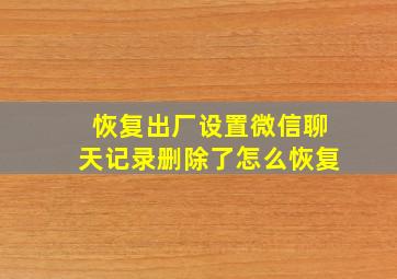 恢复出厂设置微信聊天记录删除了怎么恢复