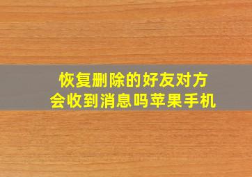 恢复删除的好友对方会收到消息吗苹果手机